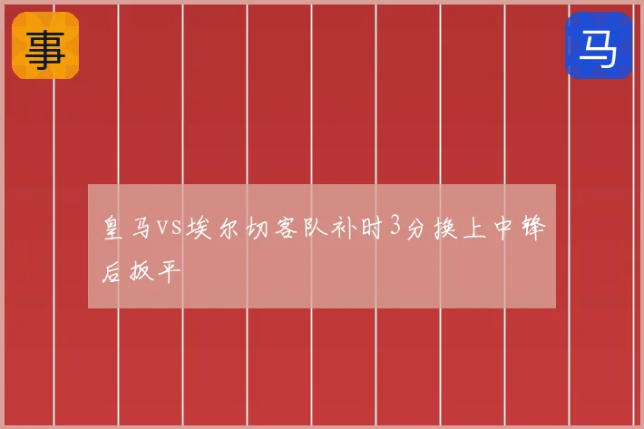皇马vs埃尔切客队补时3分换上中锋后扳平