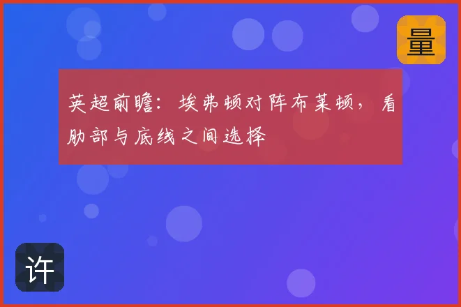 英超前瞻:埃弗顿对阵布莱顿,看肋部与底线之间选择