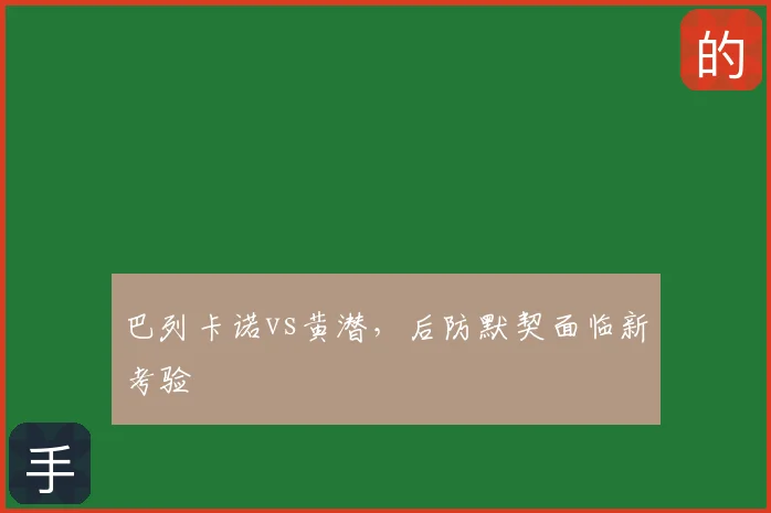 巴列卡诺vs黄潜,后防默契面临新考验