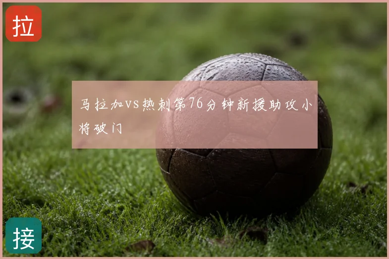 马拉加vs热刺第76分钟新援助攻小将破门
