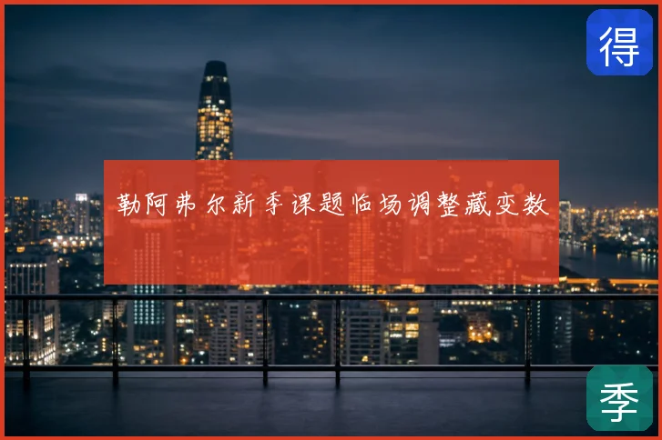 勒阿弗尔新季课题临场调整藏变数